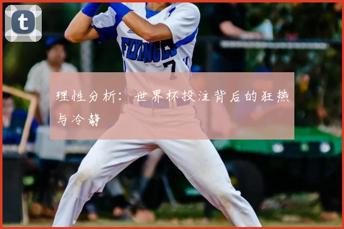 理性分析：世界杯投注背后的狂热与冷静