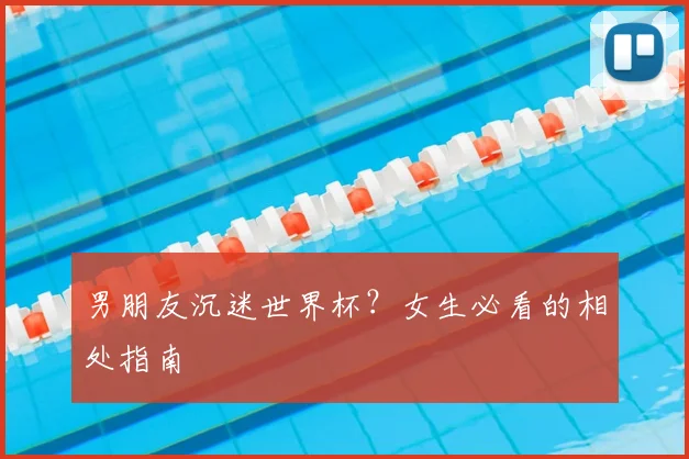 男朋友沉迷世界杯?女生必看的相处指南