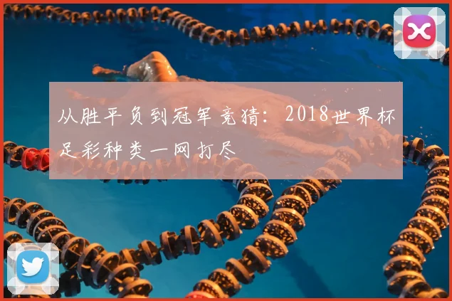 从胜平负到冠军竞猜：2018世界杯足彩种类一网打尽