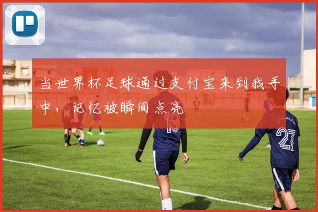 当世界杯足球通过支付宝来到我手中，记忆被瞬间点亮