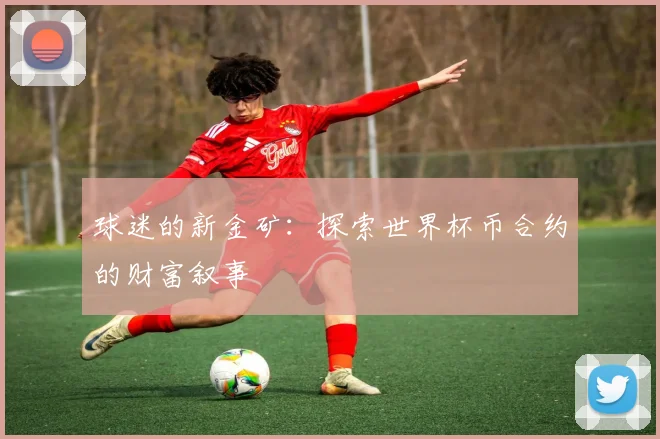 球迷的新金矿：探索世界杯币合约的财富叙事