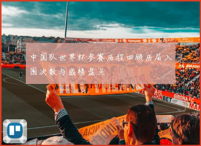 中国队世界杯参赛历程回顾历届入围次数与成绩盘点