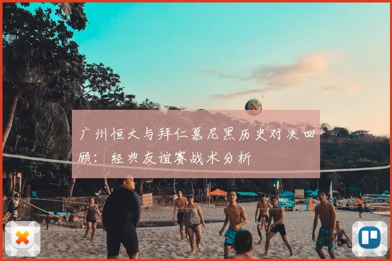 广州恒大与拜仁慕尼黑历史对决回顾:经典友谊赛战术分析