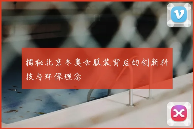 揭秘北京冬奥会服装背后的创新科技与环保理念