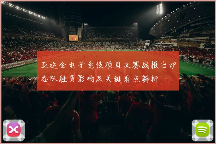 亚运会电子竞技项目决赛战报出炉各队胜负影响及关键看点解析