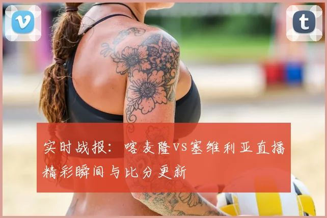 实时战报：喀麦隆vs塞维利亚直播精彩瞬间与比分更新