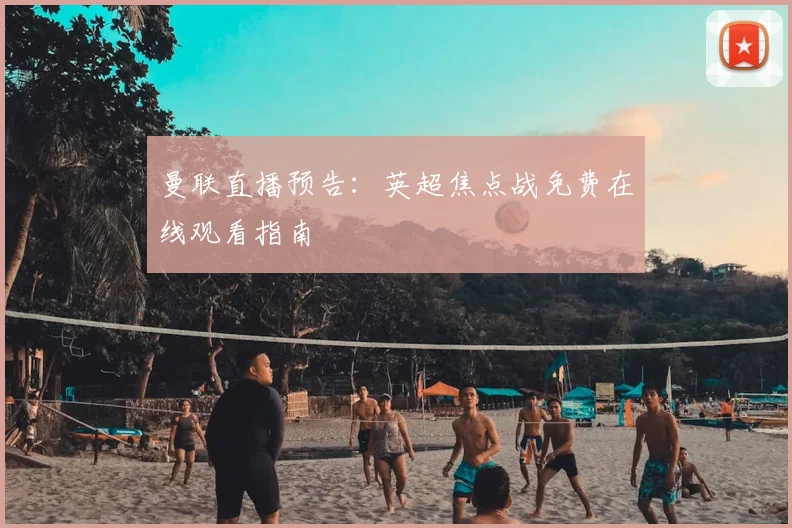 曼联直播预告：英超焦点战免费在线观看指南