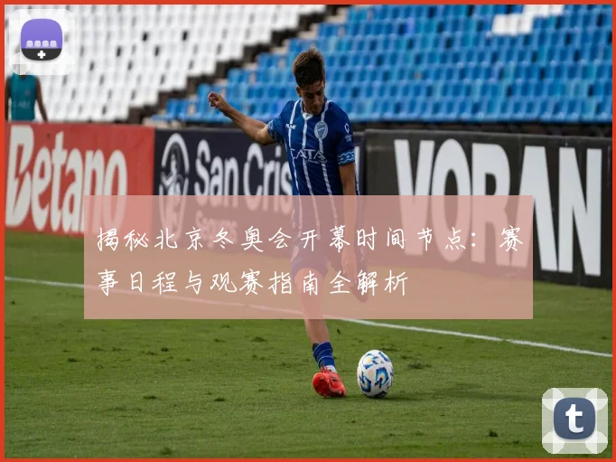 揭秘北京冬奥会开幕时间节点:赛事日程与观赛指南全解析