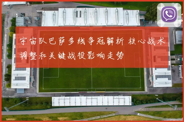 宇宙队巴萨多线争冠解析 核心战术调整和关键战役影响走势
