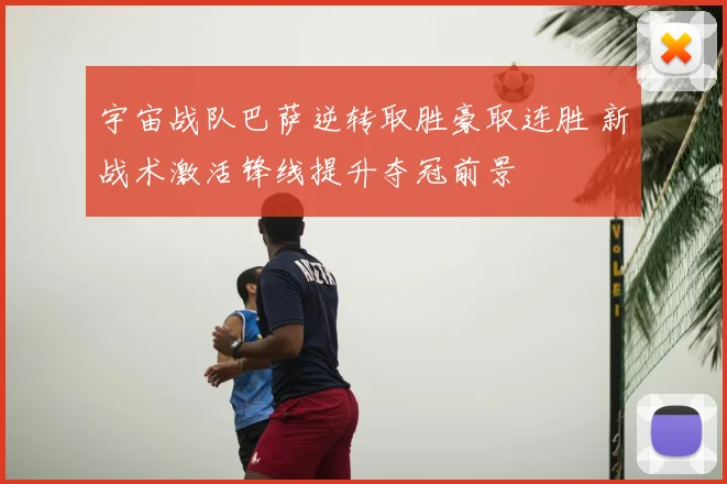 宇宙战队巴萨逆转取胜豪取连胜 新战术激活锋线提升夺冠前景