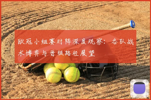 欧冠小组赛对阵深度观察：各队战术博弈与晋级路径展望