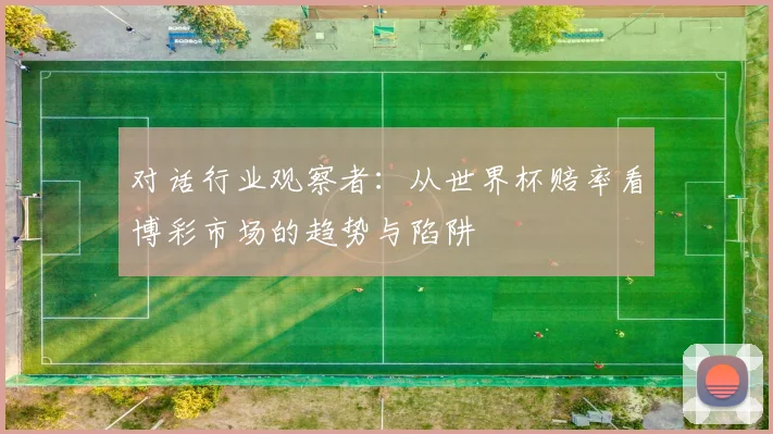 对话行业观察者：从世界杯赔率看博彩市场的趋势与陷阱